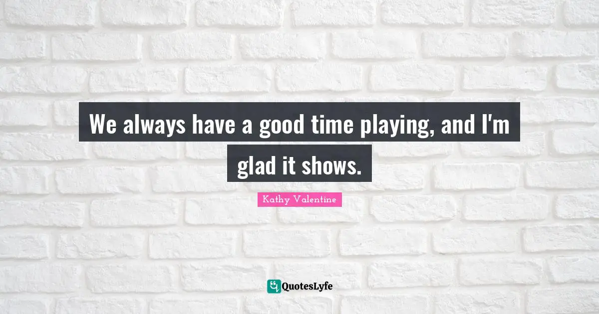 We always have a good time playing, and I'm glad it shows.