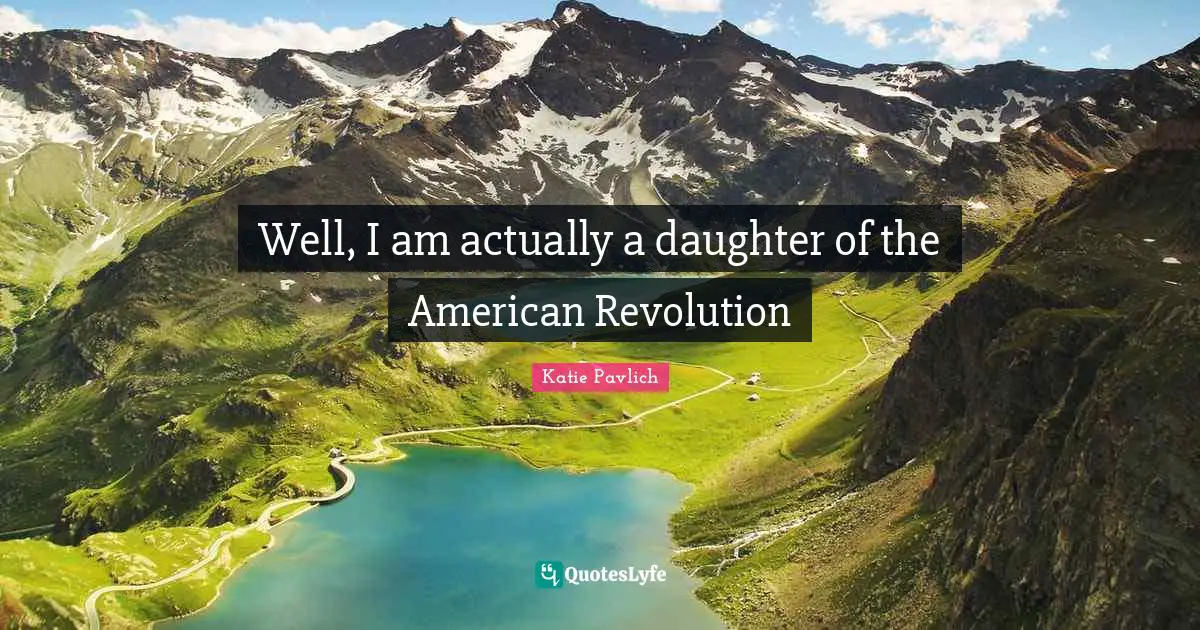 American Revolution Quotes: "Well, I am actually a daughter of the American Revolution"