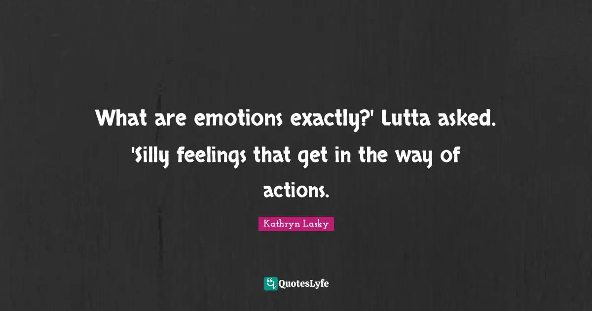 What are emotions exactly?' Lutta asked. 'Silly feelings that get in the way of actions.