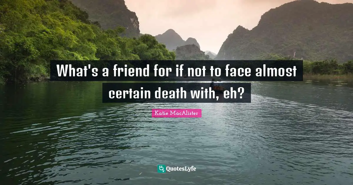 What's a friend for if not to face almost certain death with, eh?