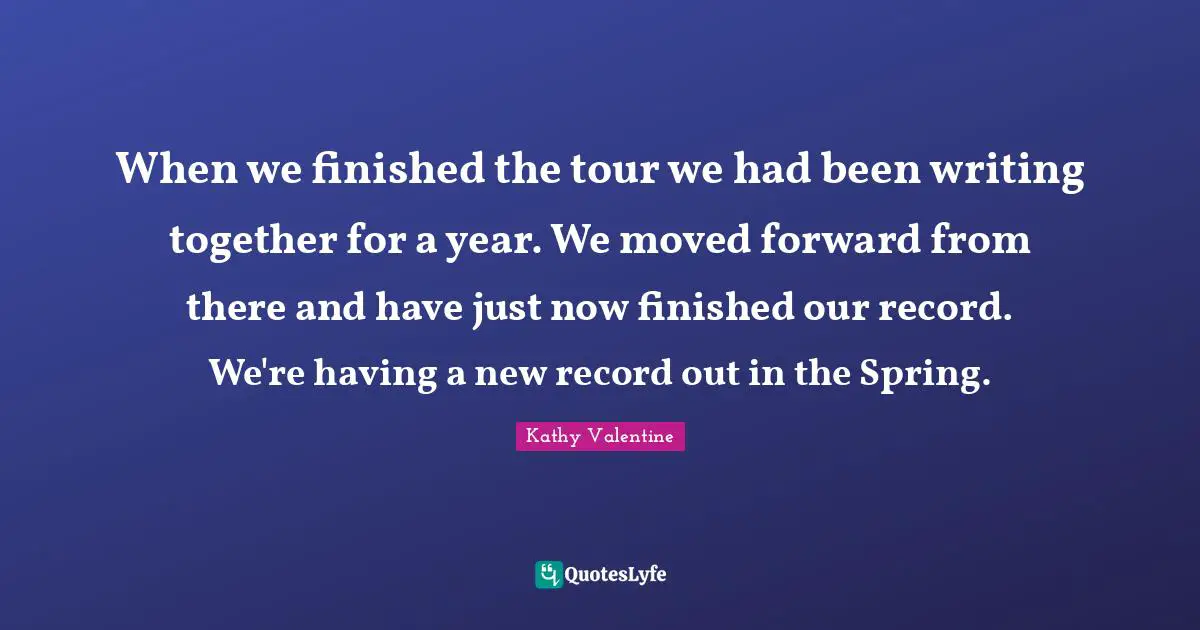 When we finished the tour we had been writing together for a year. We moved forward from there and have just now finished our record. We're having a new record out in the Spring.