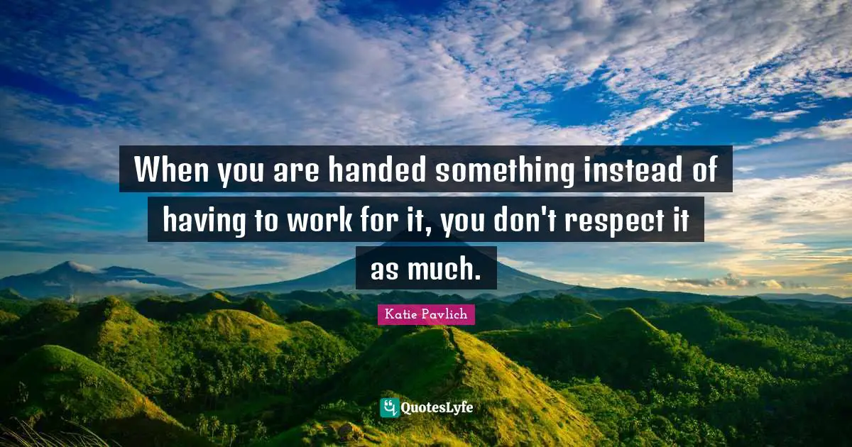 When you are handed something instead of having to work for it, you don't respect it as much.