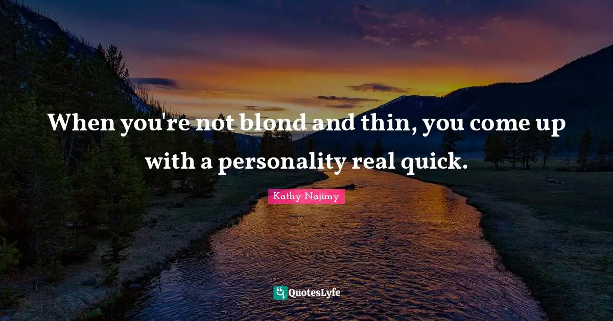 When you're not blond and thin, you come up with a personality real quick.