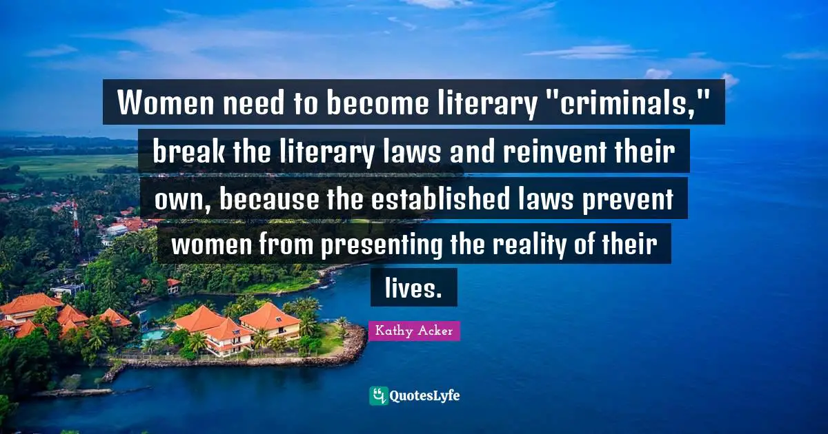Criminals Quotes: "Women need to become literary "criminals," break the literary laws and reinvent their own, because the established laws prevent women from presenting the reality of their lives."