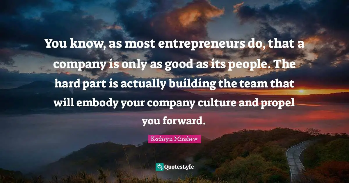 Team Building Quotes: "You know, as most entrepreneurs do, that a company is only as good as its people. The hard part is actually building the team that will embody your company culture and propel you forward."