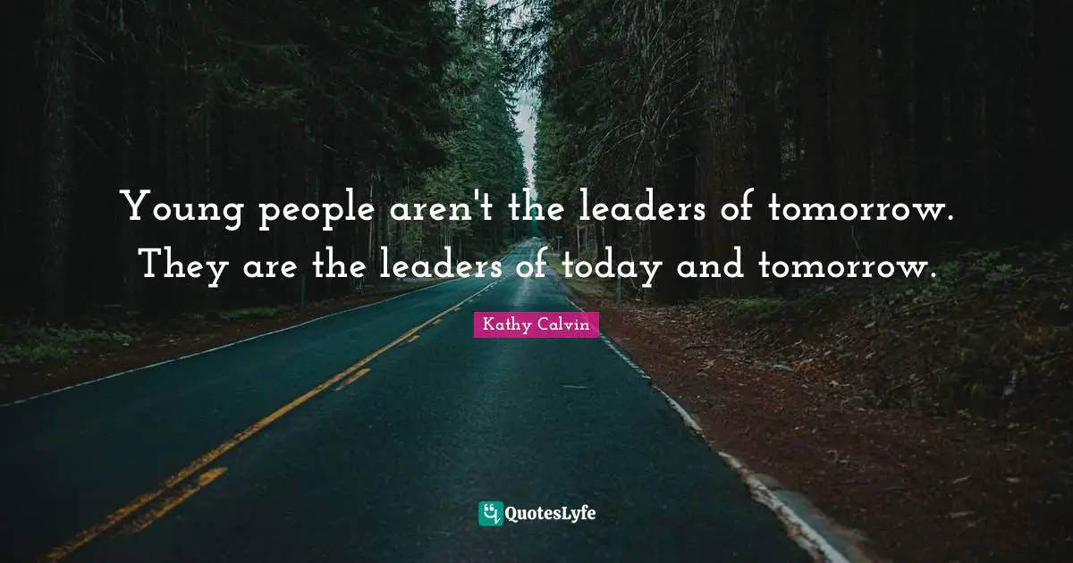 Leaders Quotes: "Young people aren't the leaders of tomorrow. They are the leaders of today and tomorrow."