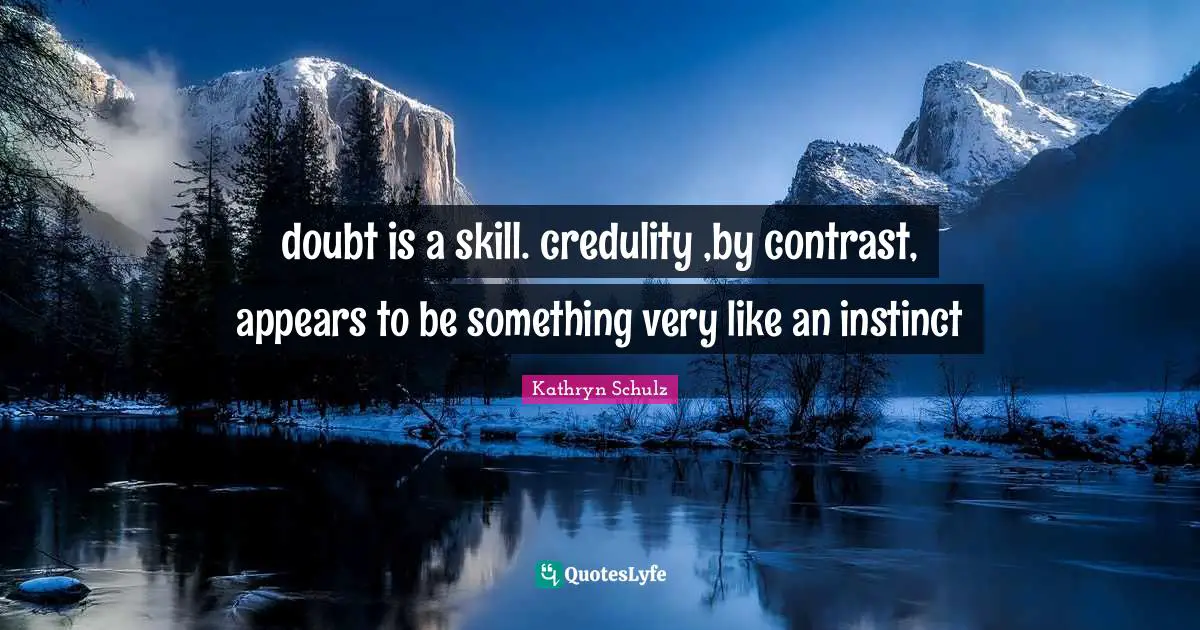 doubt is a skill. credulity ,by contrast, appears to be something very like an instinct
