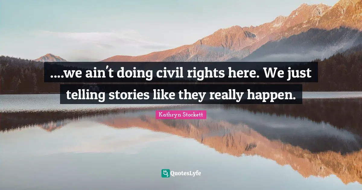 ....we ain't doing civil rights here. We just telling stories like they really happen.