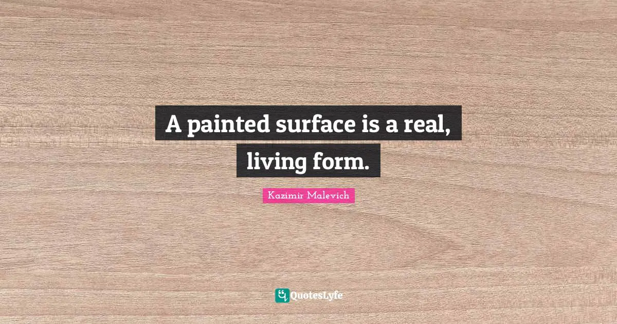 A painted surface is a real, living form.