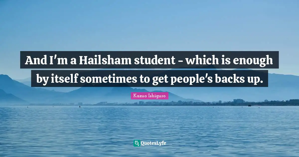 And I'm a Hailsham student - which is enough by itself sometimes to get people's backs up.