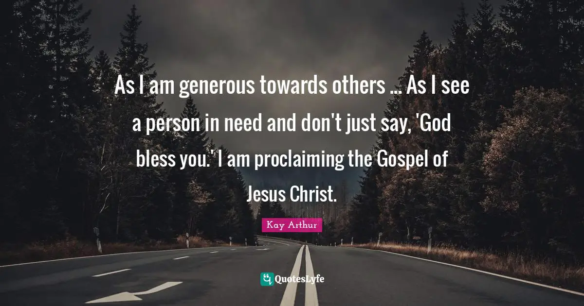 Proclaiming Quotes: "As I am generous towards others ... As I see a person in need and don't just say, 'God bless you.' I am proclaiming the Gospel of Jesus Christ."