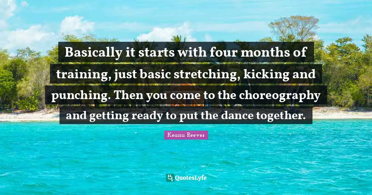 Basically it starts with four months of training, just basic stretching, kicking and punching. Then you come to the choreography and getting ready to put the dance together.