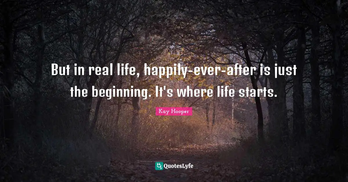 Ever After Quotes: "But in real life, happily-ever-after is just the beginning. It's where life starts."