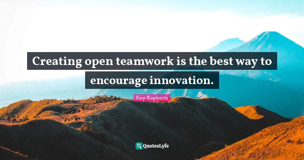 Creating open teamwork is the best way to encourage innovation.