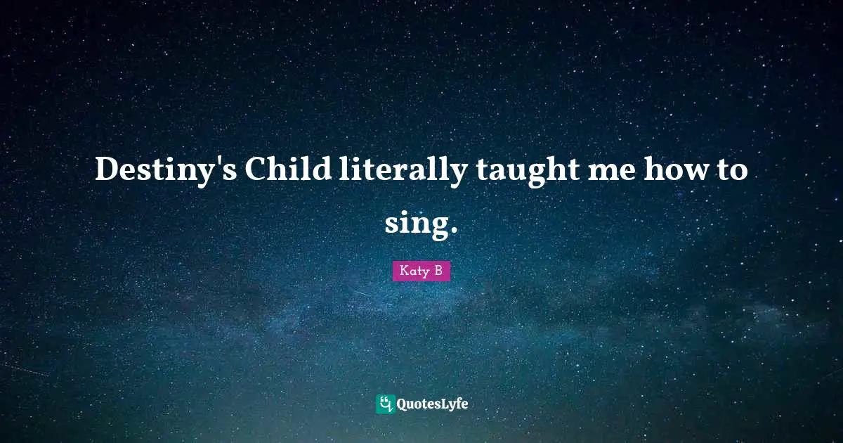 Destiny's Child literally taught me how to sing.
