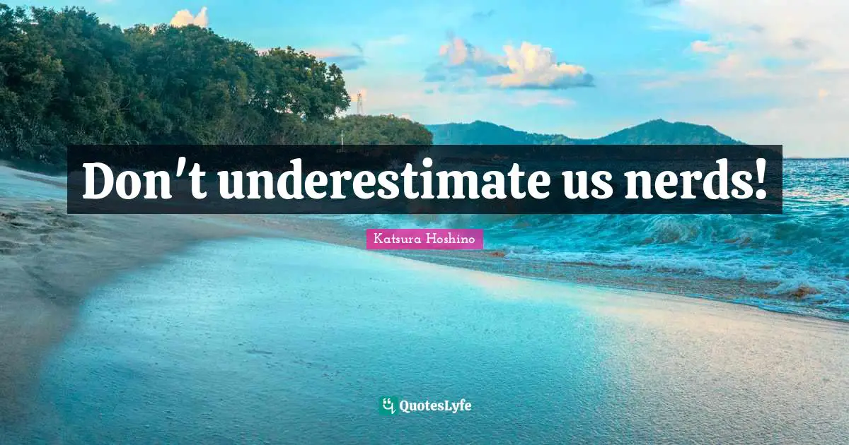 Don't underestimate us nerds!