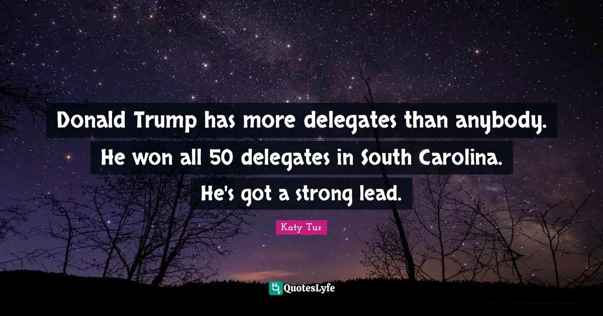 Donald Trump has more delegates than anybody. He won all 50 delegates in South Carolina. He's got a strong lead.