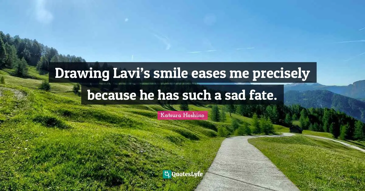 Drawing Lavi’s smile eases me precisely because he has such a sad fate.