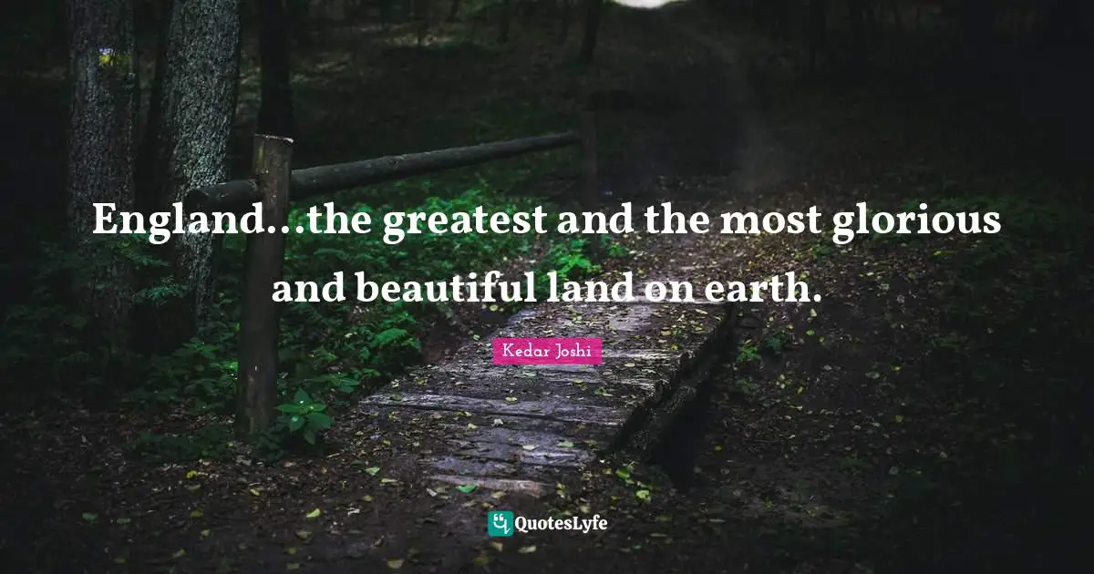 England...the greatest and the most glorious and beautiful land on earth.