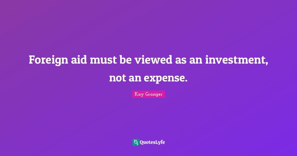 Foreign aid must be viewed as an investment, not an expense.