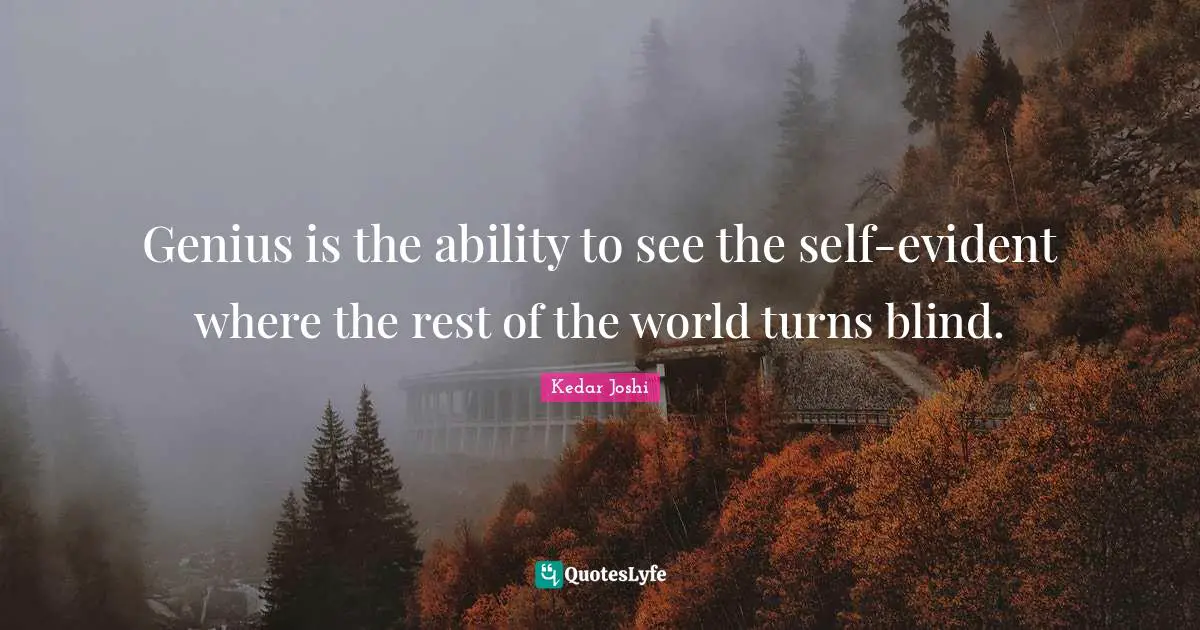 Genius is the ability to see the self-evident where the rest of the world turns blind.