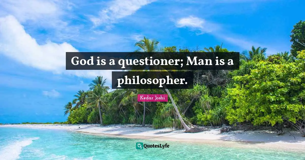 God is a questioner; Man is a philosopher.