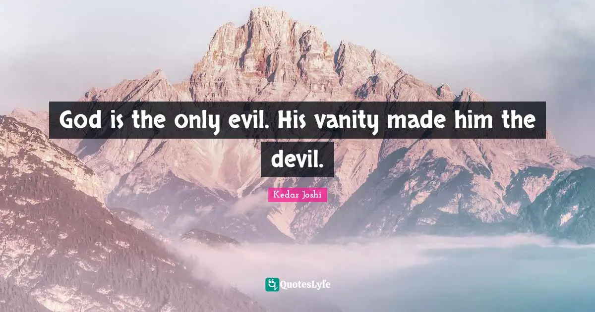 God is the only evil. His vanity made him the devil.