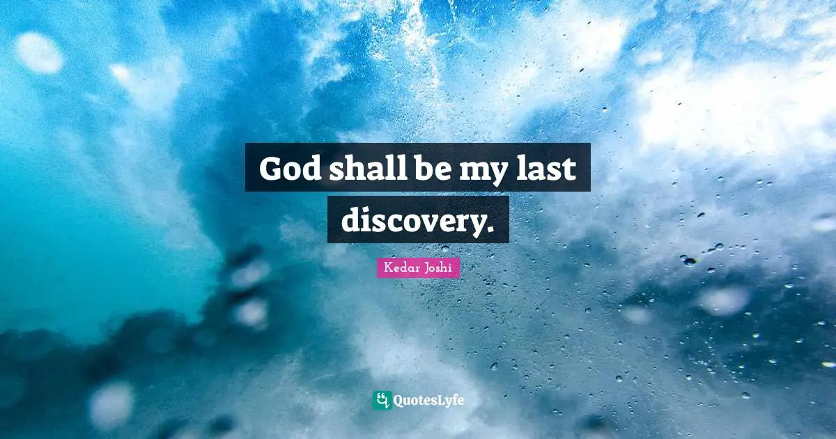 God shall be my last discovery.