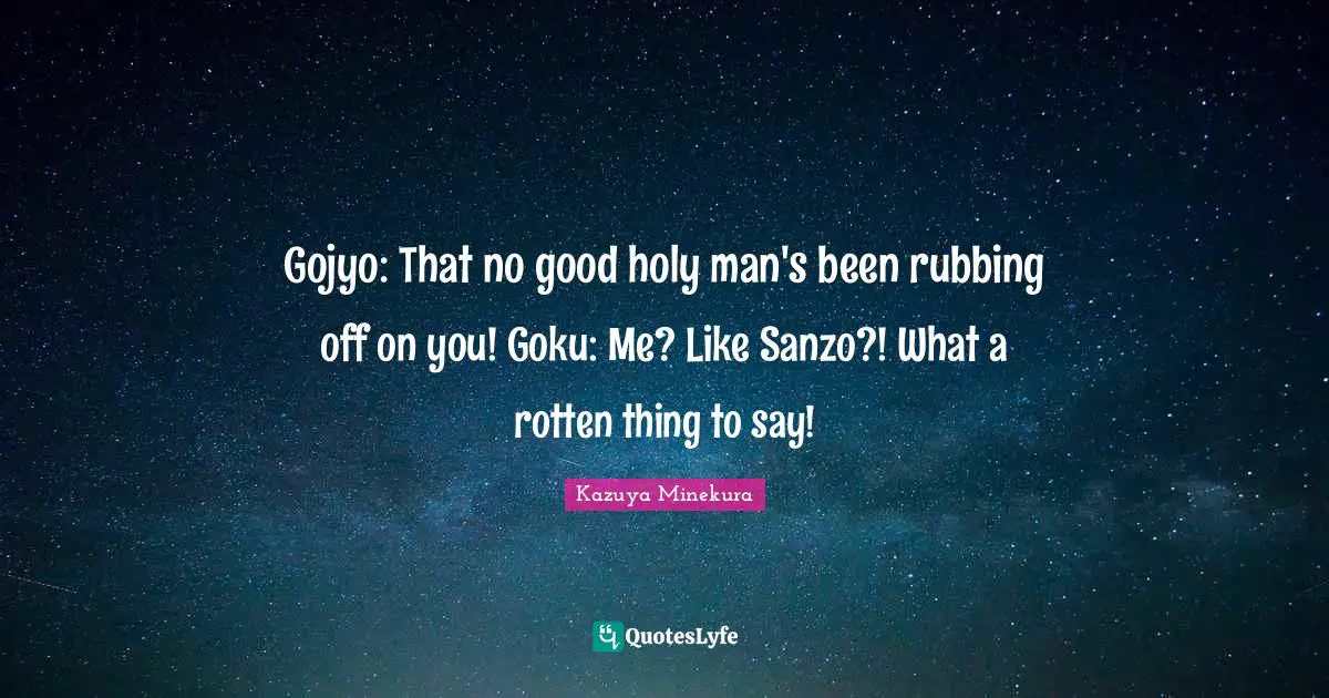 Gojyo: That no good holy man's been rubbing off on you! Goku: Me? Like Sanzo?! What a rotten thing to say!