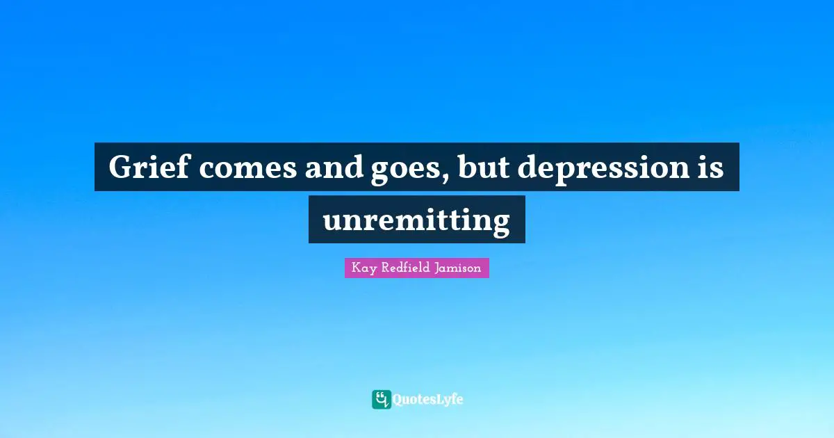 Grief comes and goes, but depression is unremitting