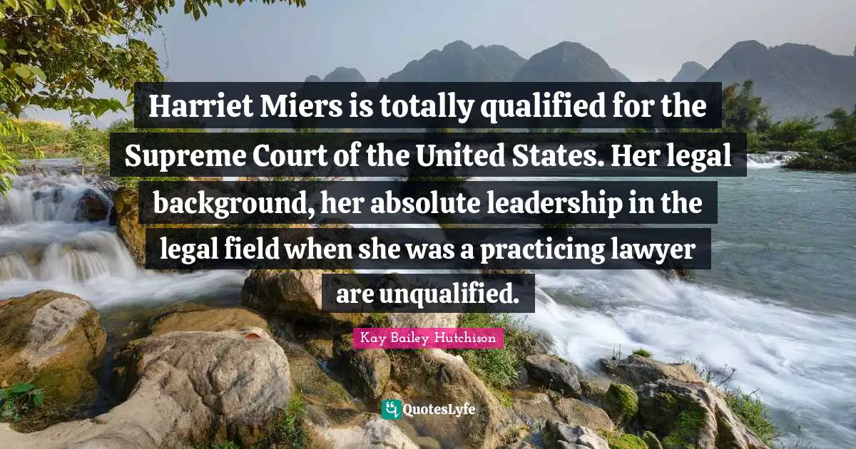 Harriet Miers is totally qualified for the Supreme Court of the United States. Her legal background, her absolute leadership in the legal field when she was a practicing lawyer are unqualified.