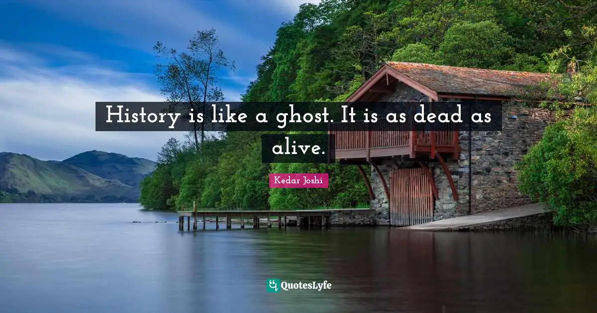 History is like a ghost. It is as dead as alive.