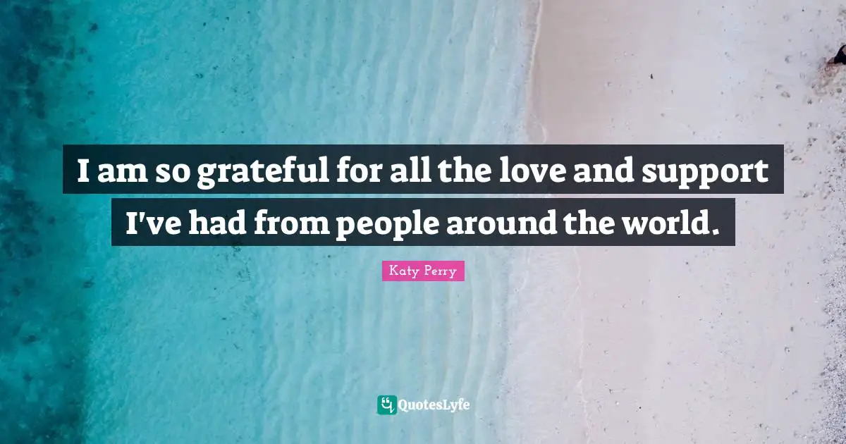 I am so grateful for all the love and support I've had from people around the world.