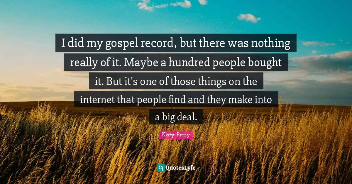 I did my gospel record, but there was nothing really of it. Maybe a hundred people bought it. But it's one of those things on the internet that people find and they make into a big deal.