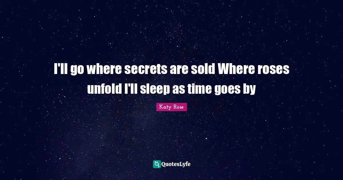 I'll go where secrets are sold Where roses unfold I'll sleep as time goes by