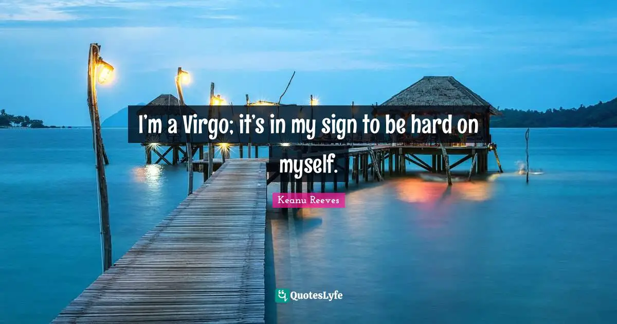 Keanu Reeves Quotes: "I’m a Virgo; it’s in my sign to be hard on myself."