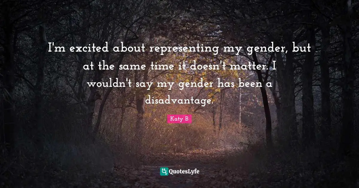 Representing Quotes: "I'm excited about representing my gender, but at the same time it doesn't matter. I wouldn't say my gender has been a disadvantage."