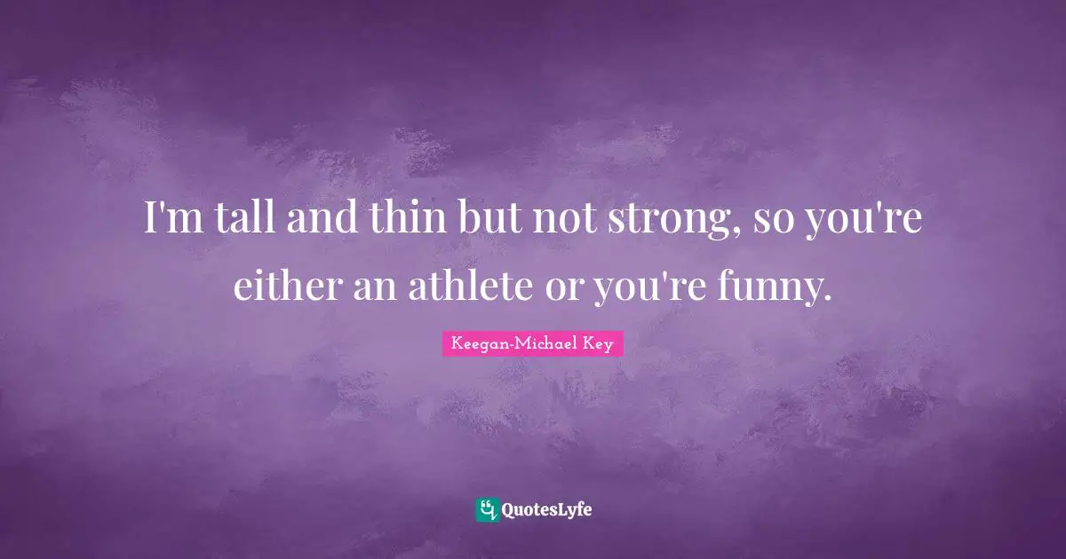 Keegan-Michael Key Quotes: "I'm tall and thin but not strong, so you're either an athlete or you're funny."