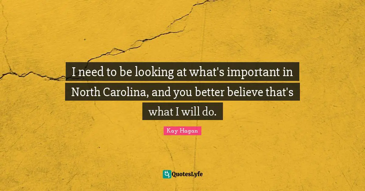 I need to be looking at what's important in North Carolina, and you better believe that's what I will do.