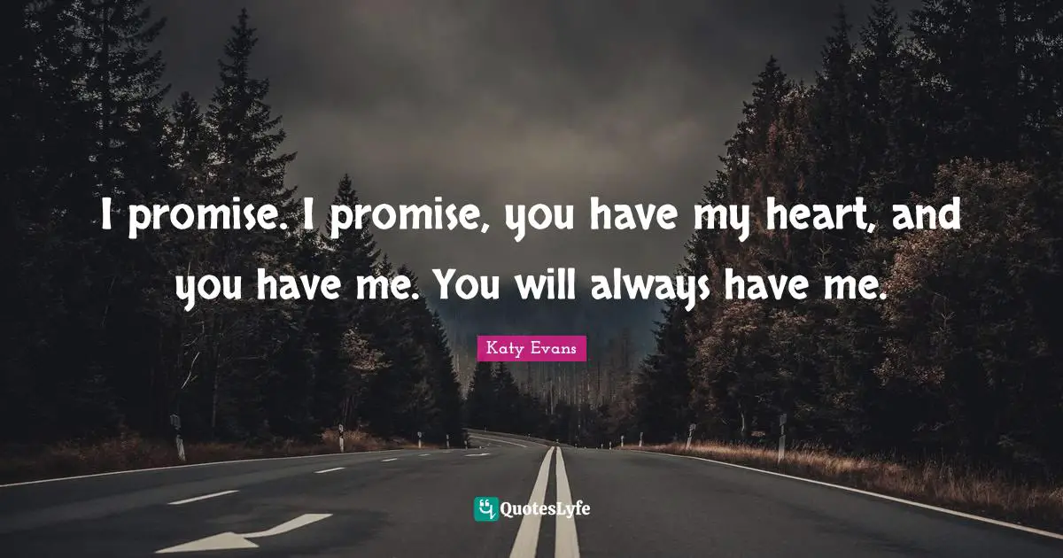 I promise. I promise, you have my heart, and you have me. You will always have me.