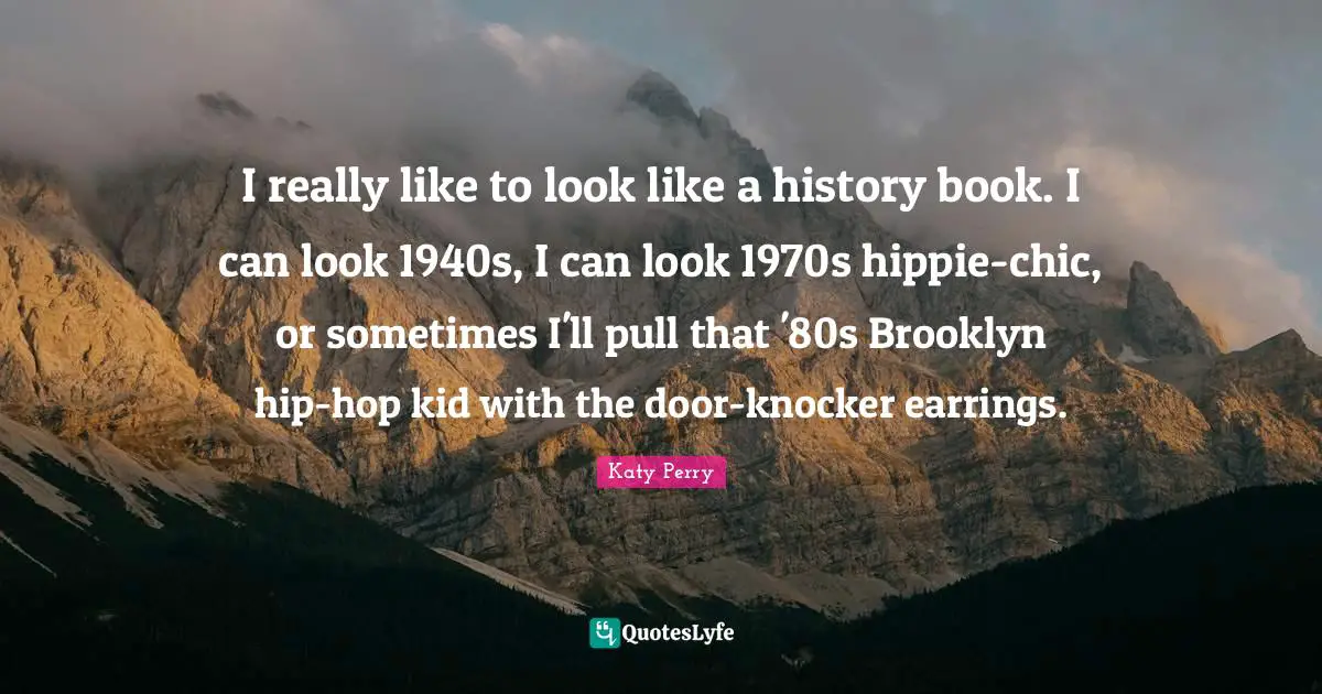 I really like to look like a history book. I can look 1940s, I can look 1970s hippie-chic, or sometimes I'll pull that '80s Brooklyn hip-hop kid with the door-knocker earrings.