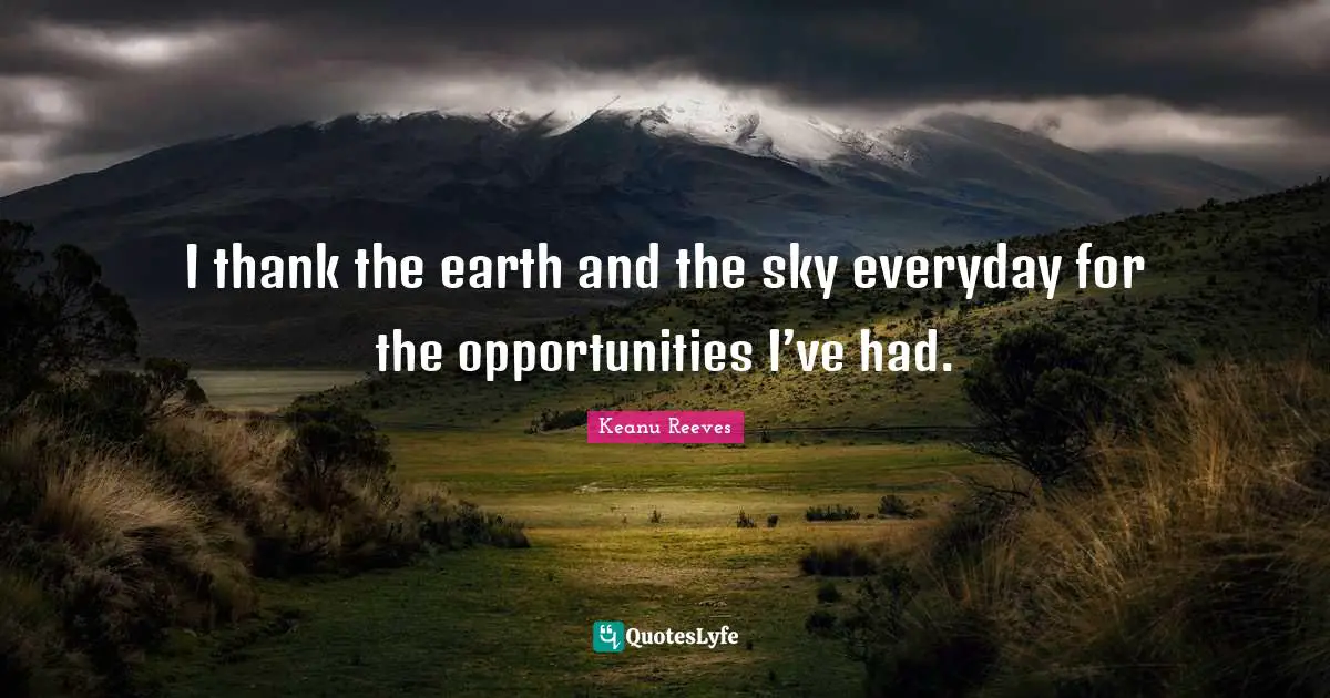 Keanu Reeves Quotes: I thank the earth and the sky everyday for the opportunities I’ve had.