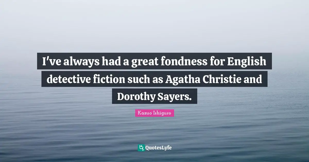 I've always had a great fondness for English detective fiction such as Agatha Christie and Dorothy Sayers.