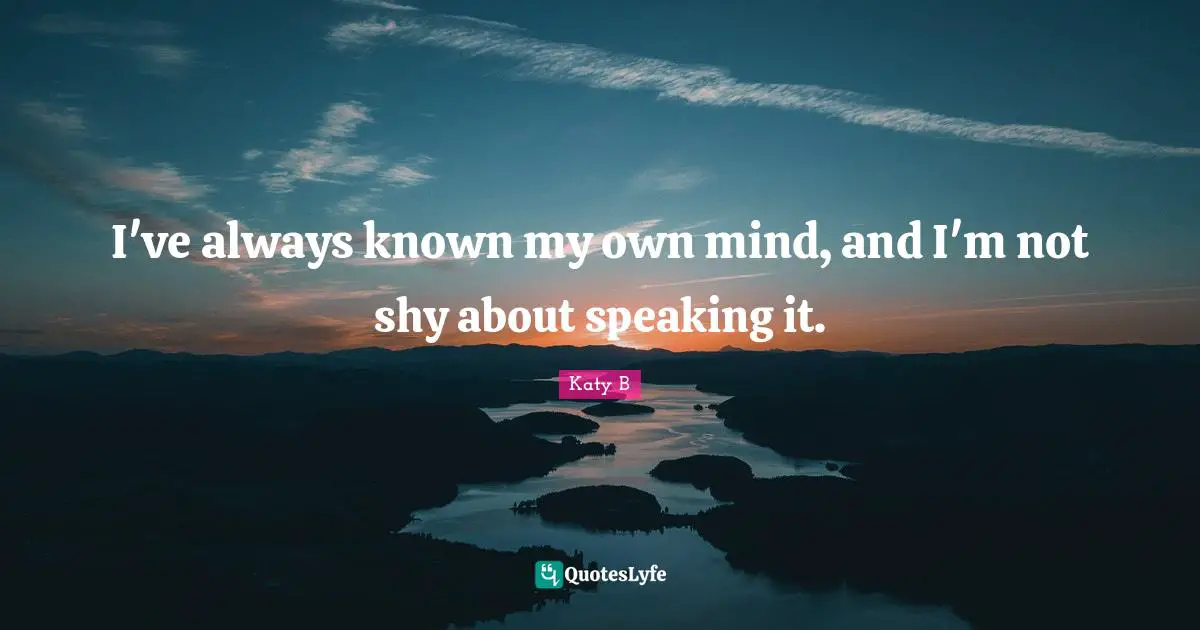 I've always known my own mind, and I'm not shy about speaking it.