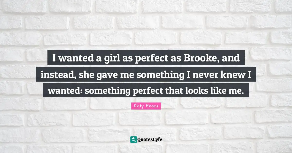 I wanted a girl as perfect as Brooke, and instead, she gave me something I never knew I wanted: something perfect that looks like me.