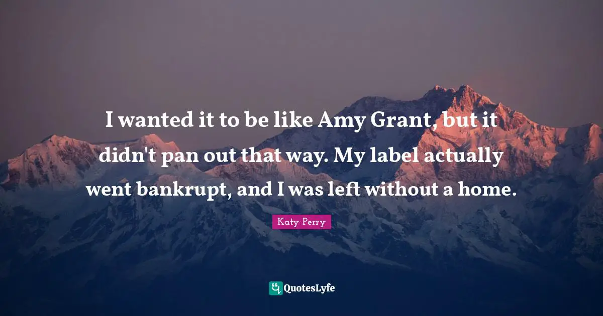Amy Quotes: "I wanted it to be like Amy Grant, but it didn't pan out that way. My label actually went bankrupt, and I was left without a home."