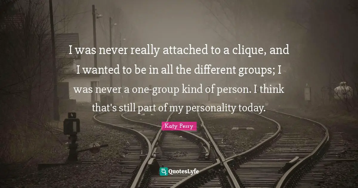 Clique Quotes: "I was never really attached to a clique, and I wanted to be in all the different groups; I was never a one-group kind of person. I think that's still part of my personality today."