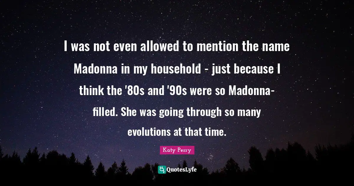 I was not even allowed to mention the name Madonna in my household - just because I think the '80s and '90s were so Madonna-filled. She was going through so many evolutions at that time.