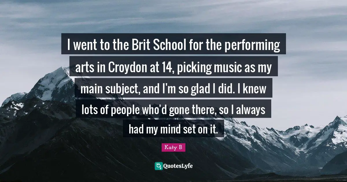 Performing Music Quotes: "I went to the Brit School for the performing arts in Croydon at 14, picking music as my main subject, and I'm so glad I did. I knew lots of people who'd gone there, so I always had my mind set on it."