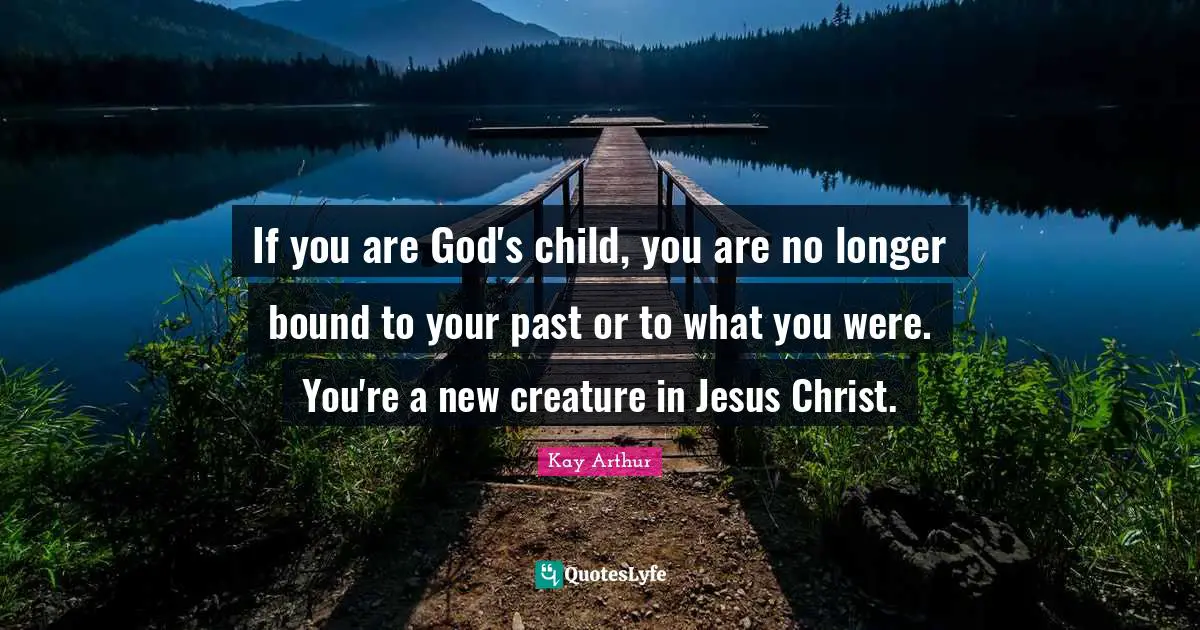 Kay Arthur Quotes: "If you are God's child, you are no longer bound to your past or to what you were. You're a new creature in Jesus Christ."